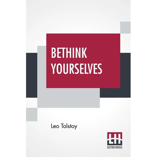 Bethink Yourselves: Concerning The Russo-Japanese War Translated By Aylmer Maude