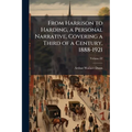 From Harrison to Harding, a Personal Narrative, Covering a Third of a Century, 1888-1921; Volume 02