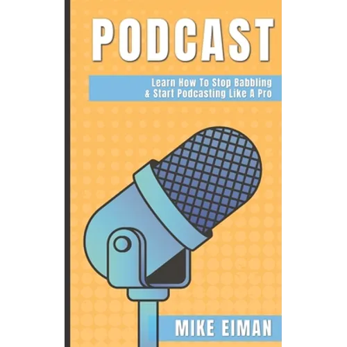Podcast: Learn how to Stop Babbling & Start Podcasting Like a Pro - Paperback