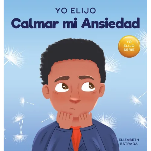 Yo Elijo Calmar mi Ansiedad: Un libro colorido e ilustrado sobre estrategias calmantes para niños ansiosos (Caja de herramientas para maestros y terap - Hardcover