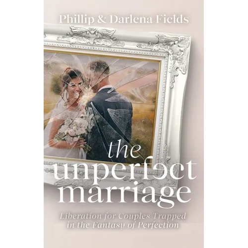 The Unperfect Marriage: Liberation for Couples Trapped in the Fantasy of Perfection - Paperback