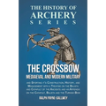 The Crossbow - Mediaeval and Modern Military and Sporting it's Construction, History, and Management: With a Treatise on the Balista and Catapult of t
