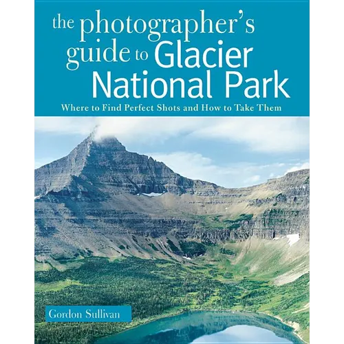 Photographer's Guide to Glacier National Park: Where to Find Perfect Shots and How to Take Them