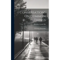 Conversations On Common Things: Or Guide to Knowledge - Hardcover