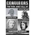 Conquerors: The Rise And Fall Of Genghis Khan, Attila The Hun, Alexander The Great, And Napoleon Bonaparte