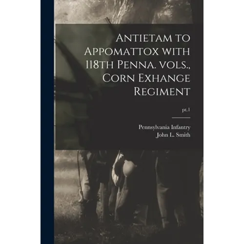 Antietam to Appomattox With 118th Penna. Vols., Corn Exhange Regiment; pt.1