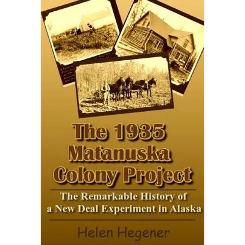 The 1935 Matanuska Colony Project: The Remarkable History of a New Deal Experiment in Alaska