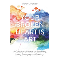 Your Broken Heart is Art: A Collection of Words on Becoming, Loving, Emerging, and Soaring - Paperback