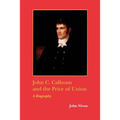 John C. Calhoun and the Price of Union: A Biography
