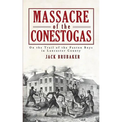 Massacre of the Conestogas: On the Trail of the Paxton Boys in Lancaster County