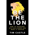 Be The Lion: How To Overcome Big Challenges And Make It Happen - Paperback