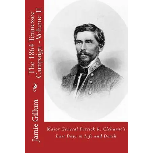 Major General Patrick R. Cleburne's Last Days in Life and Death: Contemporary Accounts of Cleburne and his Division