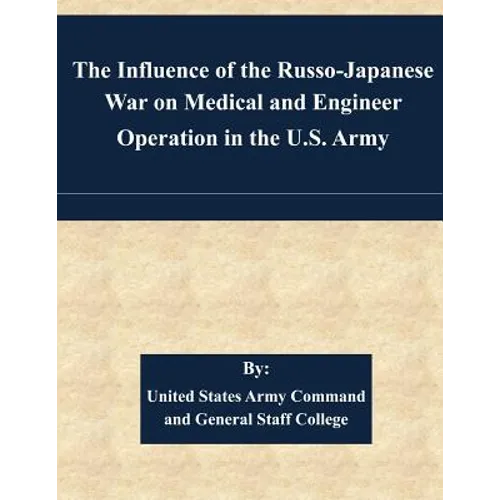 The Influence of the Russo-Japanese War on Medical and Engineer Operation in the U.S. Army - Paperback