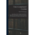 The Company Clerk: Showing How And When To Make Out All The Returns, Reports, Rolls, And Other Papers, And What To Do With Them: How To K