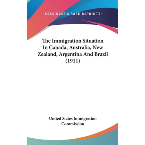 The Immigration Situation In Canada, Australia, New Zealand, Argentina And Brazil (1911)