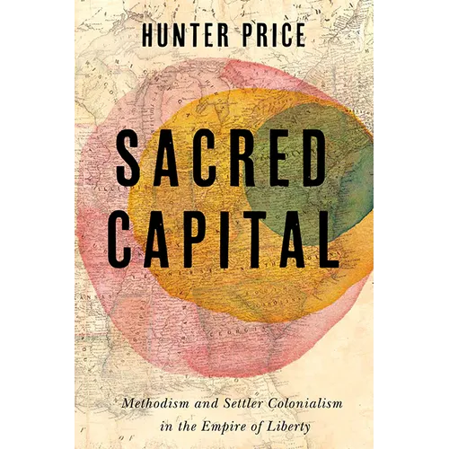 Sacred Capital: Methodism and Settler Colonialism in the Empire of Liberty