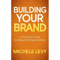 Building Your Brand: A Practical Guide for Nonprofit Organizations - Paperback
