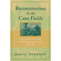 Reconstruction in the Cane Fields: From Slavery to Free Labor in Louisiana's Sugar Parishes, 1862-1880