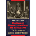 Cultural Construction of Empire: The U.S. Army in Arizona and New Mexico - Hardcover