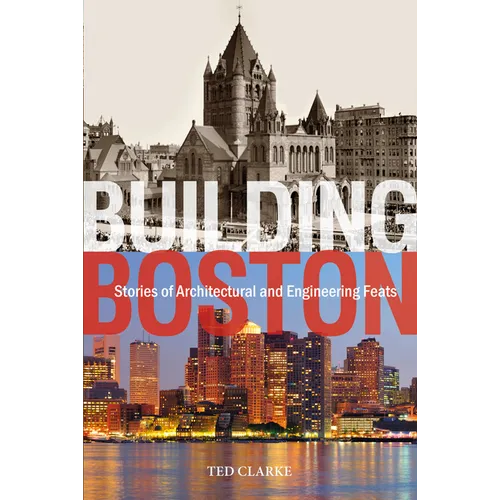 Building Boston: Stories of Architectural and Engineering Feats - Hardcover