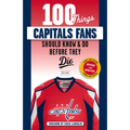 100 Things Capitals Fans Should Know & Do Before They Die: Stanley Cup Edition - Paperback