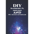 DIY Raspberry Pi, Arduino and PIC Microcontroller Projects Handson: Over Voltage, Over Current, Transient Voltage and Reverse Polarity, LCD HAT, Elect - Paperback