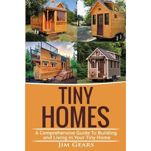 Tiny Homes: A Comprehensive Guide to Building and Living in Your Tiny Home - Paperback