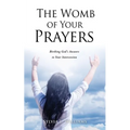 The Womb of Your Prayers: Birthing God's Answers to Your Intercession - Paperback