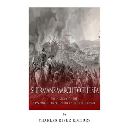 Sherman's March to the Sea: The History of the Savannah Campaign that Subdued Georgia