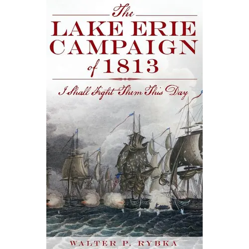 The Lake Erie Campaign of 1813: I Shall Fight Them This Day