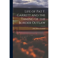Life of Pat F. Garrett and the Taming of the Border Outlaw