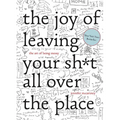The Joy of Leaving Your Sh*t All Over the Place: The Art of Being Messy - Hardcover