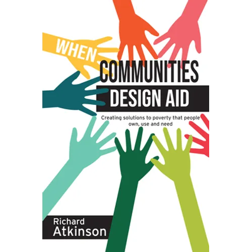 When Communities Design Aid: Creating Solutions to Poverty That People Own, Use and Need - Paperback
