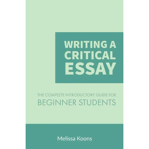 Writing a Critical Essay: The Complete Introductory Guide to Writing a Critical Essay for Beginner Students - Paperback