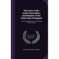 The Lives of the Lords Chancellors and Keepers of the Great Seal of England: From the Earliest Times Till the Reign of King George Iv