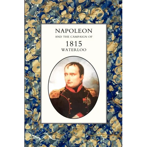 Napoleon and the Campaign of 1815: Waterloo