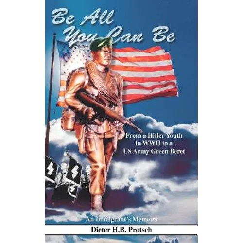 Be All You Can Be: From a Hitler Youth in WWII to a US Army Green Beret