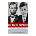 Killing The President: The Assassinations of Abraham Lincoln and John F. Kennedy
