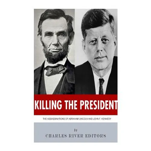 Killing The President: The Assassinations of Abraham Lincoln and John F. Kennedy