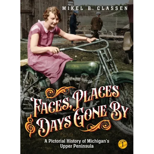 Faces, Places, and Days Gone By - Volume 1: A Pictorial History of Michigan's Upper Peninsula