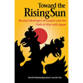 Toward the Rising Sun: Russian Ideologies of Empire and the Path to War with Japan