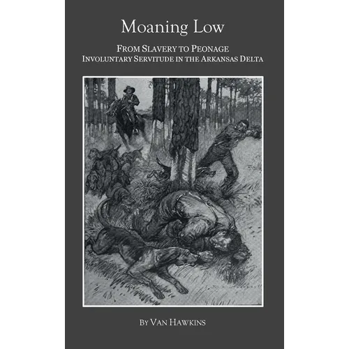 Moaning Low: From Slavery to Peonage. Involuntary Servitude in the Arkansas Delta - Hardcover
