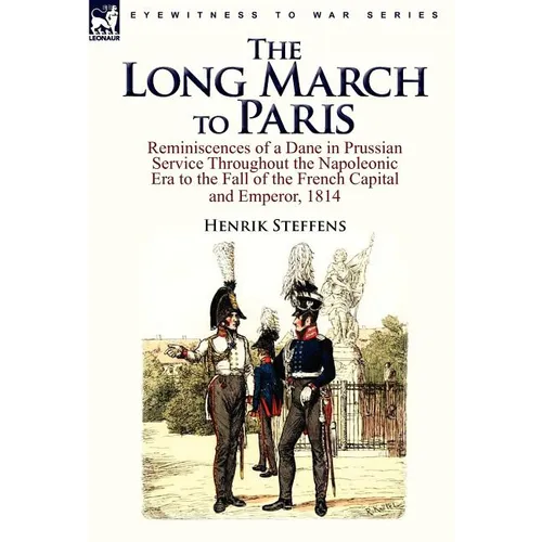 The Long March to Paris: Reminiscences of a Dane in Prussian Service Throughout the Napoleonic Era to the Fall of the French Capital and Empero