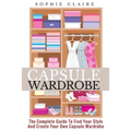 Capsule Wardrobe: The Complete Guide To Find Your Style And Create Your Own Capsule Wardrobe - Paperback