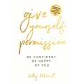Give Yourself Permission: Be Confident. Be Happy. Be You. - Paperback