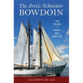 The Arctic Schooner Bowdoin: One Hundred Years of Wind, Sea, and Ice