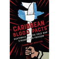 Caribbean Blood Pacts: Guatemala and the Cold War Struggle for Freedom