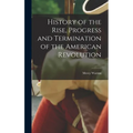 History of the Rise, Progress and Termination of the American Revolution