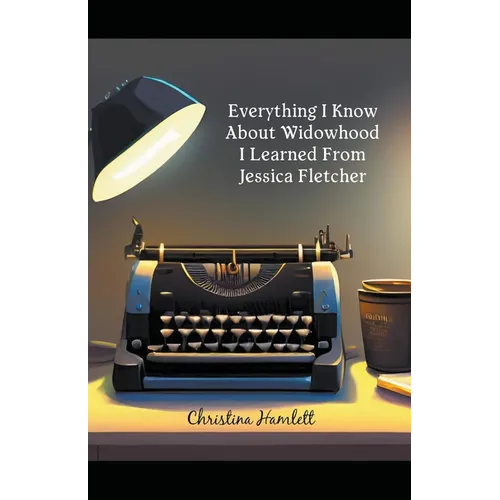 Everything I Know About Widowhood I Learned From Jessica Fletcher - Paperback