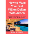 How to Make Your First Million Dollars With Airbnb: A Beginner Guide To Make Huge Cash With Airbnb - Paperback